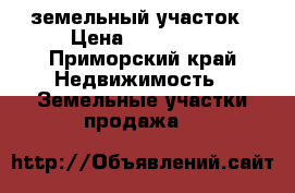 земельный участок › Цена ­ 750 000 - Приморский край Недвижимость » Земельные участки продажа   